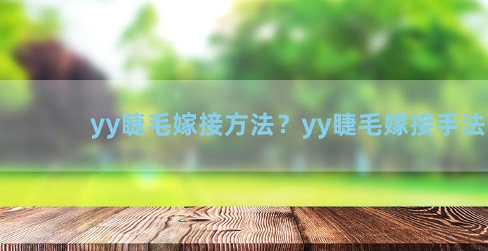 yy睫毛嫁接方法？yy睫毛嫁接手法技巧