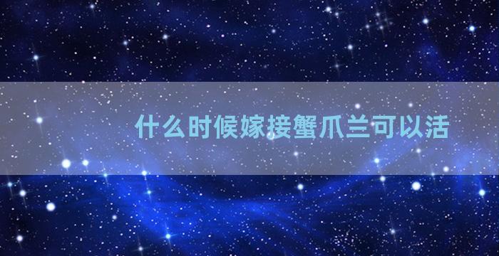 什么时候嫁接蟹爪兰可以活