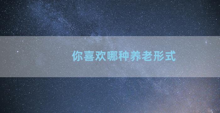 你喜欢哪种养老形式