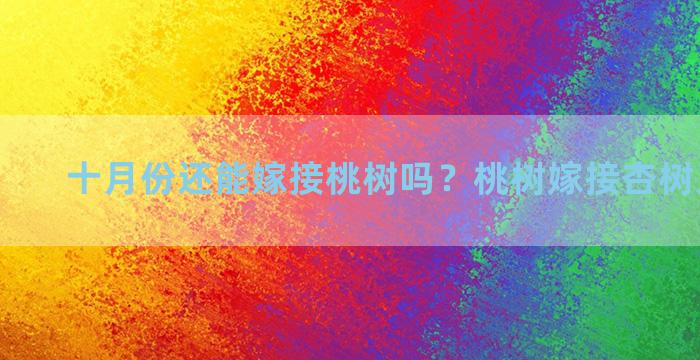 十月份还能嫁接桃树吗？桃树嫁接杏树几月最好