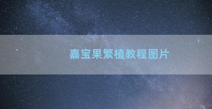 嘉宝果繁植教程图片