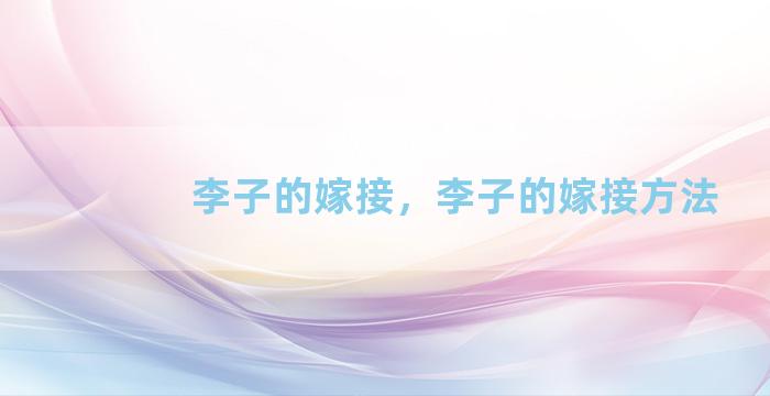 李子的嫁接，李子的嫁接方法