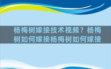 杨梅树嫁接技术视频？杨梅树如何嫁接杨梅树如何嫁接