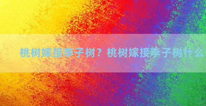 桃树嫁接李子树？桃树嫁接李子树什么时间最好