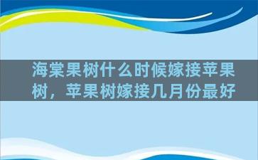 海棠果树什么时候嫁接苹果树，苹果树嫁接几月份最好