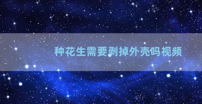 种花生需要剥掉外壳吗视频