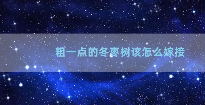 粗一点的冬枣树该怎么嫁接