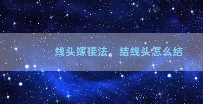 线头嫁接法，结线头怎么结