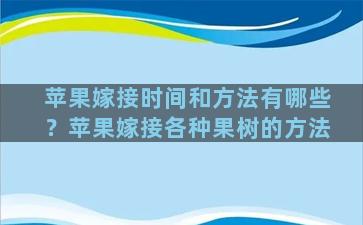 苹果嫁接时间和方法有哪些？苹果嫁接各种果树的方法