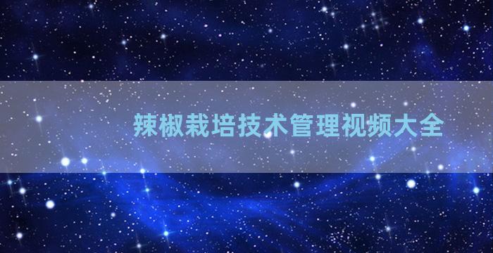 辣椒栽培技术管理视频大全