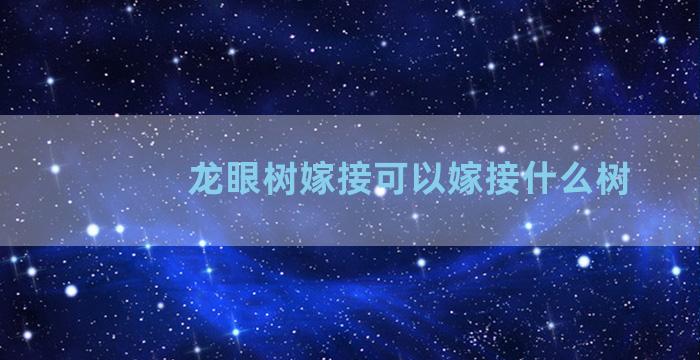 龙眼树嫁接可以嫁接什么树